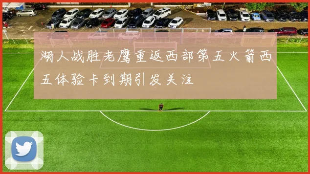 湖人战胜老鹰重返西部第五火箭西五体验卡到期引发关注