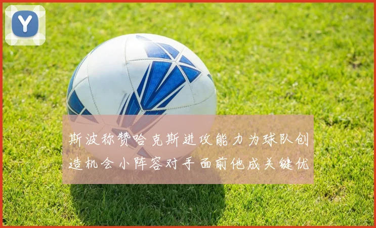 斯波称赞哈克斯进攻能力为球队创造机会小阵容对手面前他成关键优势