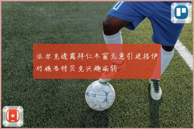 法尔克透露拜仁冬窗无意引进格伊对施洛特贝克兴趣减弱