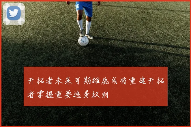 开拓者未来可期雄鹿或将重建开拓者掌握重要选秀权利