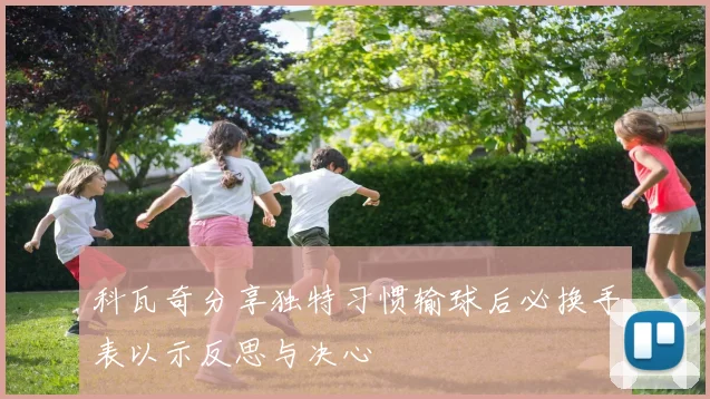 科瓦奇分享独特习惯输球后必换手表以示反思与决心