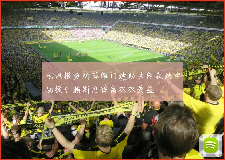 电讯报分析苏维门迪助力阿森纳中场提升赖斯厄德高双双受益