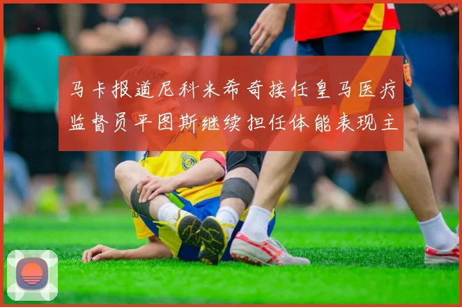 马卡报道尼科米希奇接任皇马医疗监督员平图斯继续担任体能表现主管