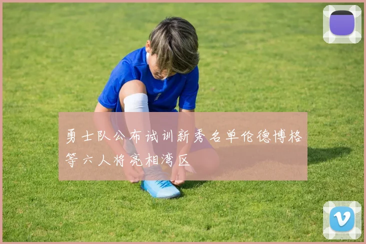 勇士队公布试训新秀名单伦德博格等六人将亮相湾区