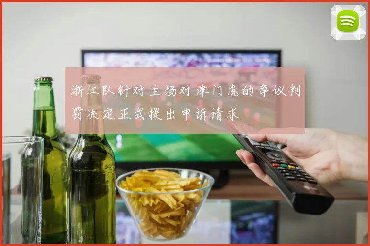 浙江队针对主场对津门虎的争议判罚决定正式提出申诉请求