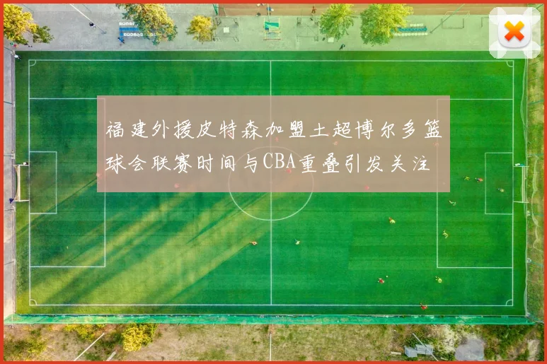 福建外援皮特森加盟土超博尔多篮球会联赛时间与CBA重叠引发关注