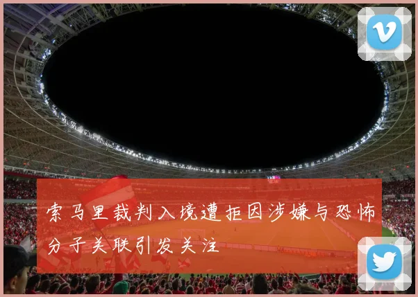 索马里裁判入境遭拒因涉嫌与恐怖分子关联引发关注