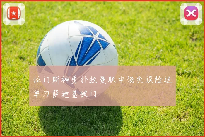 拉门斯神勇扑救曼联中场失误险送单刀萨迪基破门