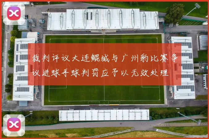 裁判评议大连鲲城与广州豹比赛争议进球手球判罚应予以无效处理