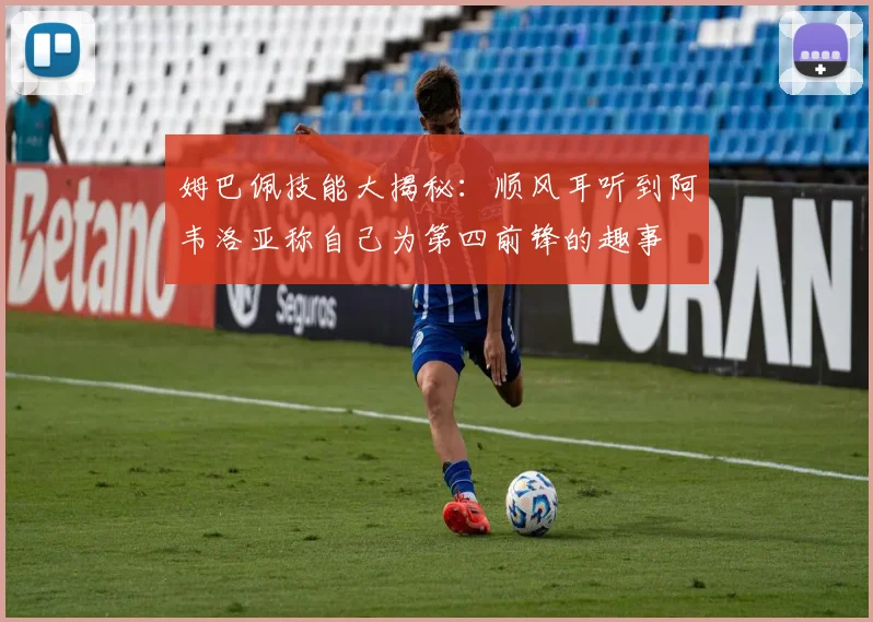 姆巴佩技能大揭秘：顺风耳听到阿韦洛亚称自己为第四前锋的趣事